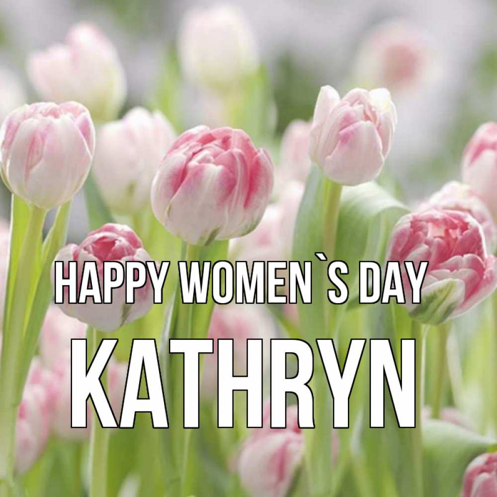 Greetings card с именем, Kathryn happy women`s day цветы Greetings with text for free download 